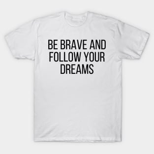 Be brave and follow your dreams - Inspiring and Motivational Quotes T-Shirt